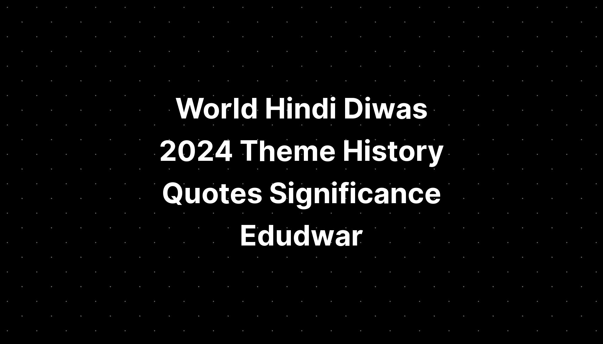 World Hindi Diwas 2024 Theme History Quotes Significance Edudwar